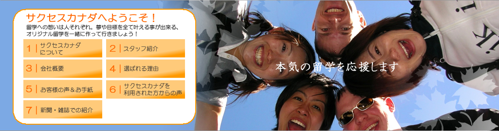サクセスカナダへようこそ！留学への想いは人それぞれ。夢や目標をすべてかなえることができる、オリジナル留学を一緒に作っていきましょう！